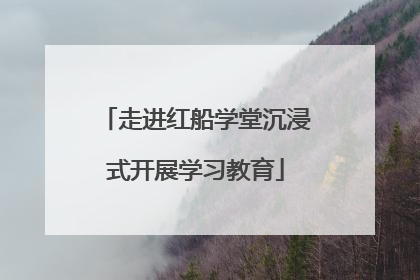 走进红船学堂沉浸式开展学习教育