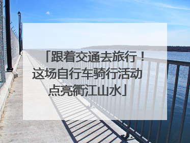 跟着交通去旅行！这场自行车骑行活动点亮衢江山水