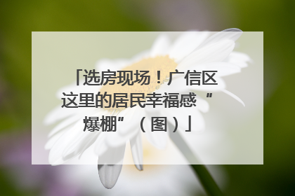 选房现场！广信区这里的居民幸福感“爆棚”（图）