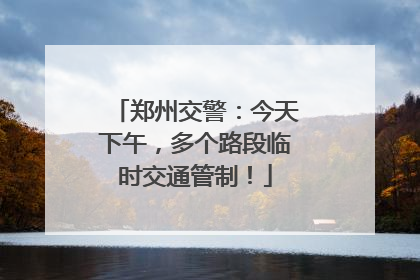 郑州交警：今天下午，多个路段临时交通管制！