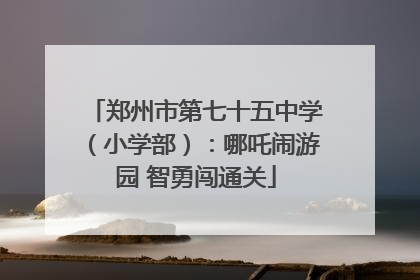 郑州市第七十五中学（小学部）：哪吒闹游园 智勇闯通关