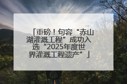 重磅！句容“赤山湖灌溉工程”成功入选“2025年度世界灌溉工程遗产”
