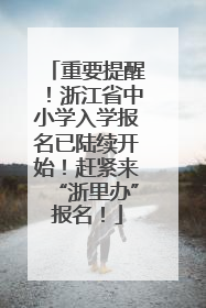 重要提醒！浙江省中小学入学报名已陆续开始！赶紧来“浙里办”报名！