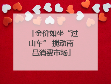 金价如坐“过山车” 搅动南昌消费市场