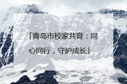 青岛市校家共育：同心同行，守护成长