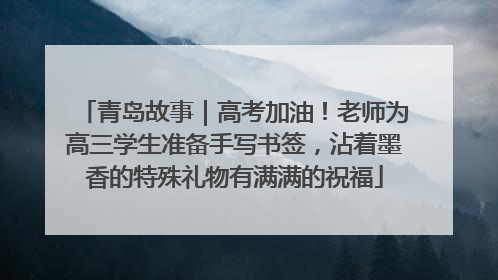 青岛故事｜高考加油！老师为高三学生准备手写书签，沾着墨香的特殊礼物有满满的祝福