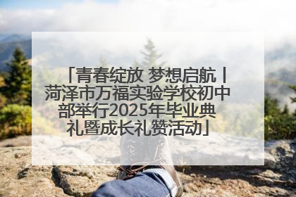青春绽放 梦想启航丨菏泽市万福实验学校初中部举行2025年毕业典礼暨成长礼赞活动
