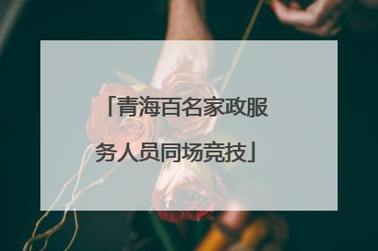 青海百名家政服务人员同场竞技