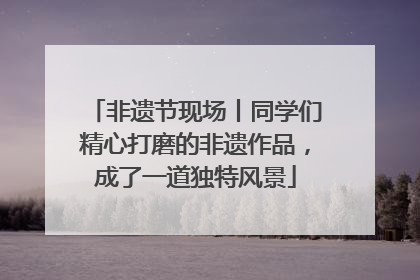非遗节现场丨同学们精心打磨的非遗作品，成了一道独特风景