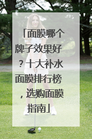 面膜哪个牌子效果好？十大补水面膜排行榜，选购面膜指南