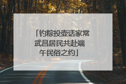 钓粽投壶话家常 武昌居民共赴端午民俗之约