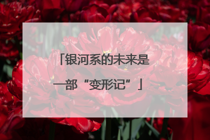 银河系的未来是一部“变形记”