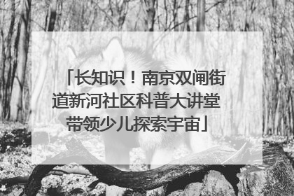 长知识！南京双闸街道新河社区科普大讲堂带领少儿探索宇宙