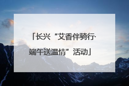 长兴“艾香伴骑行·端午送温情”活动