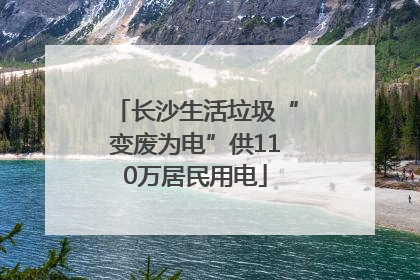 长沙生活垃圾“变废为电”供110万居民用电