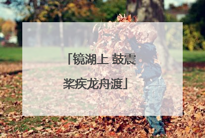镜湖上 鼓震桨疾龙舟渡