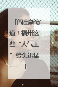 闯出新赛道！福州这些“人气王”势头迅猛