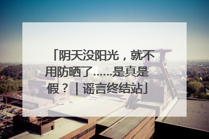 阴天没阳光，就不用防晒了……是真是假？｜谣言终结站