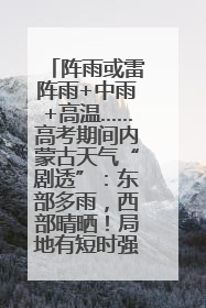 阵雨或雷阵雨+中雨+高温……高考期间内蒙古天气“剧透”：东部多雨，西部晴晒！局地有短时强降水