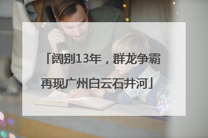 阔别13年，群龙争霸再现广州白云石井河