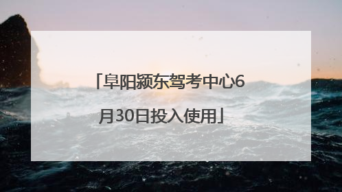 阜阳颍东驾考中心6月30日投入使用