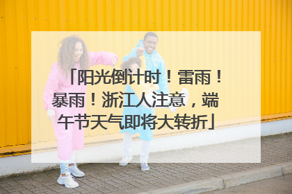 阳光倒计时！雷雨！暴雨！浙江人注意，端午节天气即将大转折