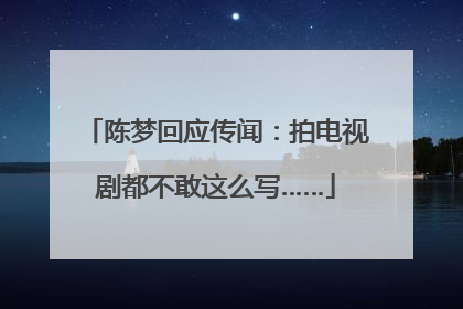 陈梦回应传闻：拍电视剧都不敢这么写……