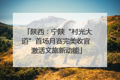 陕西：宁陕“村光大道”首场月赛完美收官 激活文旅新动能