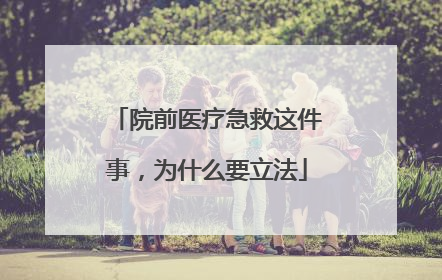 院前医疗急救这件事，为什么要立法