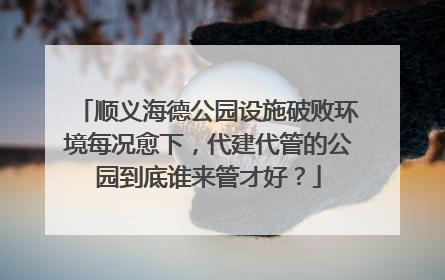 顺义海德公园设施破败环境每况愈下，代建代管的公园到底谁来管才好？