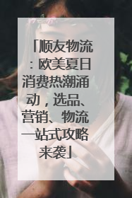 顺友物流：欧美夏日消费热潮涌动，选品、营销、物流一站式攻略来袭