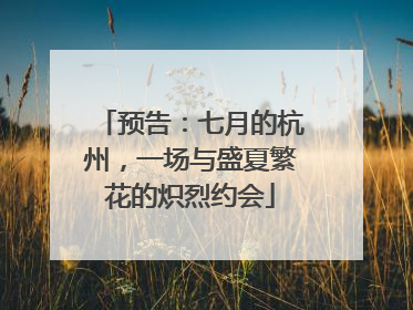 预告：七月的杭州，一场与盛夏繁花的炽烈约会