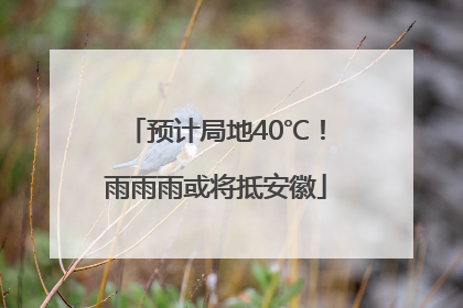 预计局地40℃！雨雨雨或将抵安徽