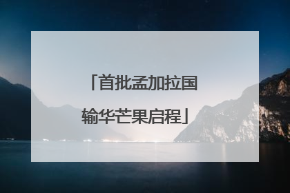 首批孟加拉国输华芒果启程