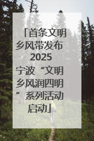 首条文明乡风带发布 2025宁波“文明乡风润四明”系列活动启动
