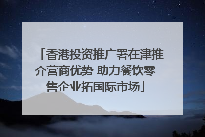 香港投资推广署在津推介营商优势 助力餐饮零售企业拓国际市场