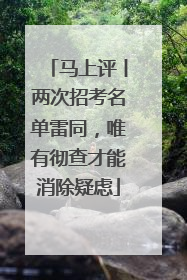 马上评丨两次招考名单雷同，唯有彻查才能消除疑虑