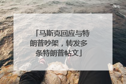 马斯克回应与特朗普吵架，转发多条特朗普帖文