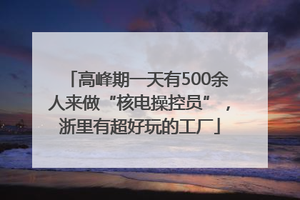高峰期一天有500余人来做“核电操控员”，浙里有超好玩的工厂