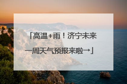 高温+雨！济宁未来一周天气预报来啦→