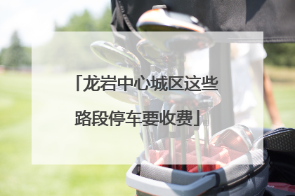 龙岩中心城区这些路段停车要收费