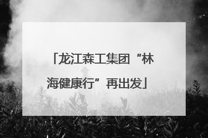 龙江森工集团“林海健康行”再出发