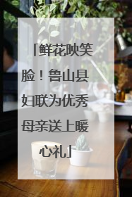 鲜花映笑脸！鲁山县妇联为优秀母亲送上暖心礼