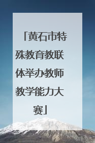 黄石市特殊教育教联体举办教师教学能力大赛