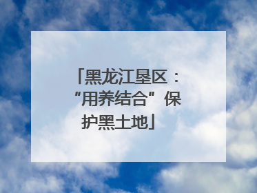 黑龙江垦区：“用养结合”保护黑土地