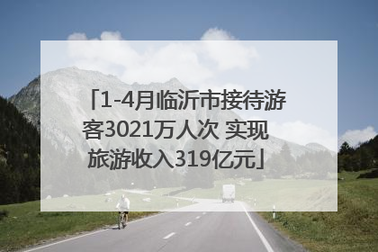 1-4月临沂市接待游客3021万人次 实现旅游收入319亿元