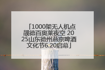 1000架无人机点靓德百奥莱夜空 2025山东德州燕京啤酒文化节6.20启幕