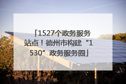 1527个政务服务站点！德州市构建“1530”政务服务圈