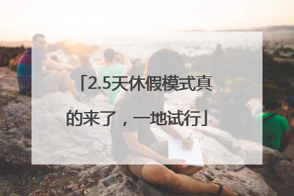 2.5天休假模式真的来了，一地试行