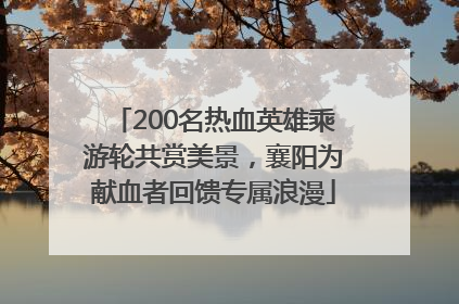 200名热血英雄乘游轮共赏美景，襄阳为献血者回馈专属浪漫